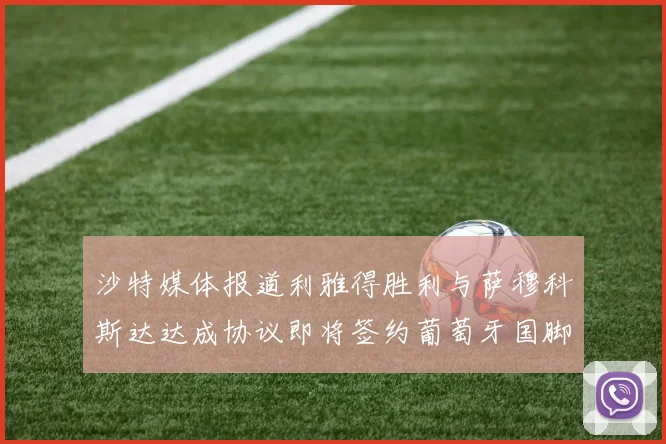 沙特媒体报道利雅得胜利与萨穆科斯达达成协议即将签约葡萄牙国脚