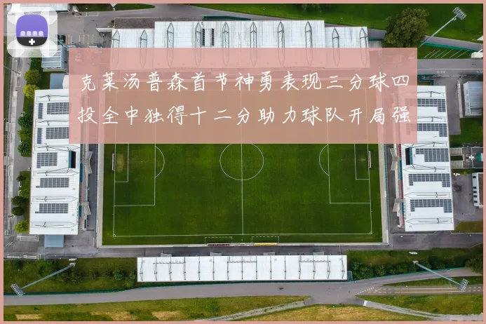 克莱汤普森首节神勇表现三分球四投全中独得十二分助力球队开局强势