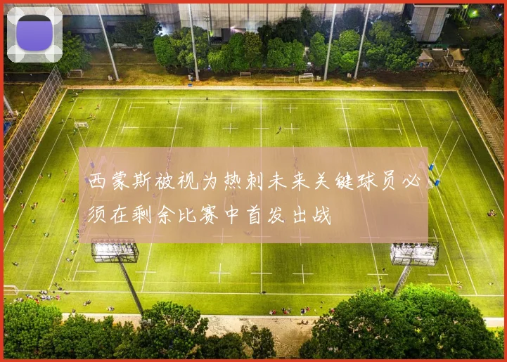 西蒙斯被视为热刺未来关键球员必须在剩余比赛中首发出战