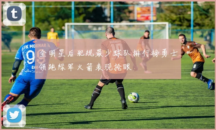 全明星后犯规最少球队排行榜勇士领跑绿军火箭表现抢眼