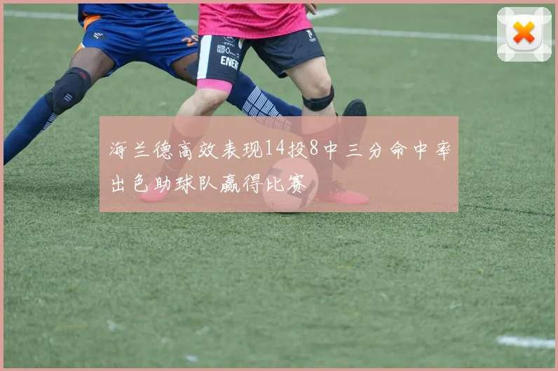 海兰德高效表现14投8中三分命中率出色助球队赢得比赛