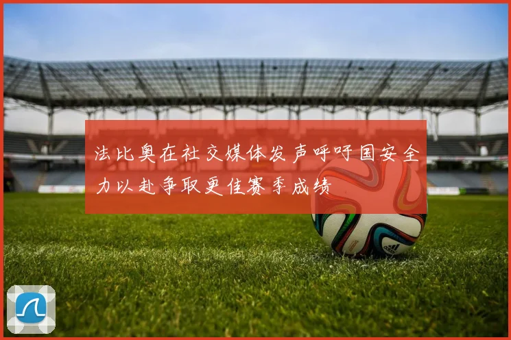 法比奥在社交媒体发声呼吁国安全力以赴争取更佳赛季成绩