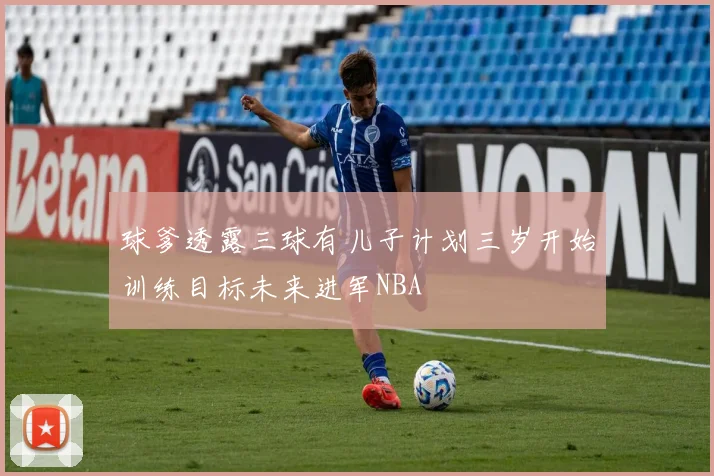 球爹透露三球有儿子计划三岁开始训练目标未来进军NBA