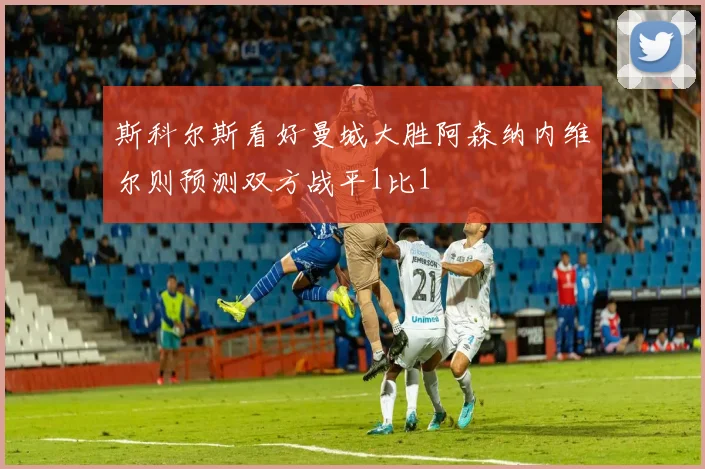 斯科尔斯看好曼城大胜阿森纳内维尔则预测双方战平1比1