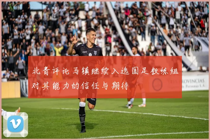北青评论马镇继续入选国足教练组对其能力的信任与期待