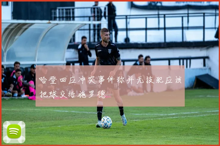 哈登回应冲突事件称并无技犯应该把球交给施罗德