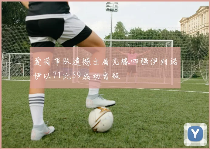 爱荷华队遗憾出局无缘四强伊利诺伊以71比59成功晋级