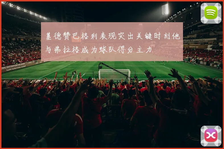 基德赞巴格利表现突出关键时刻他与弗拉格成为球队得分主力