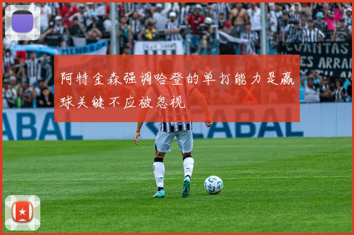 阿特金森强调哈登的单打能力是赢球关键不应被忽视