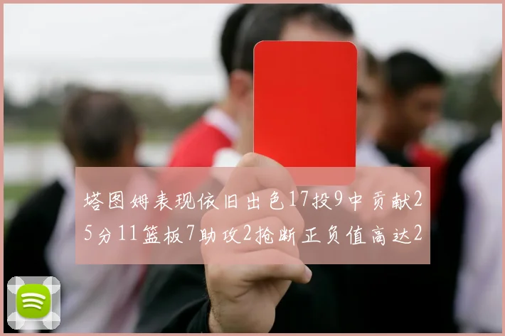 塔图姆表现依旧出色17投9中贡献25分11篮板7助攻2抢断正负值高达20