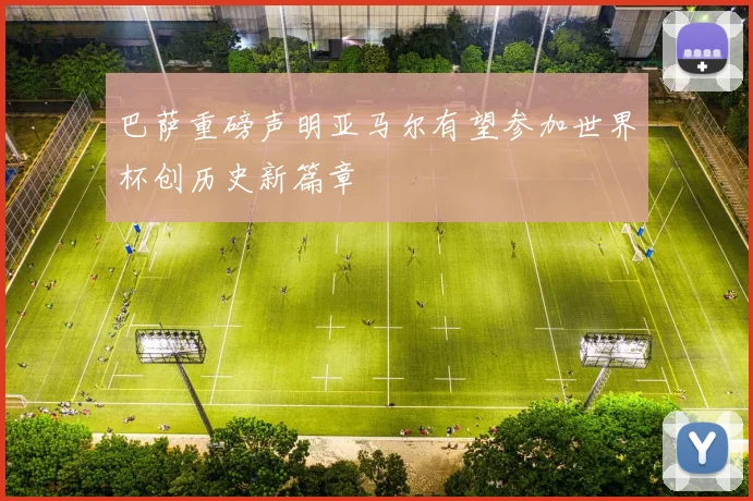 巴萨重磅声明亚马尔有望参加世界杯创历史新篇章